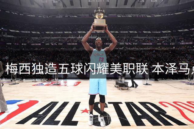 梅西独造五球闪耀美职联 本泽马点赞超神表现集锦